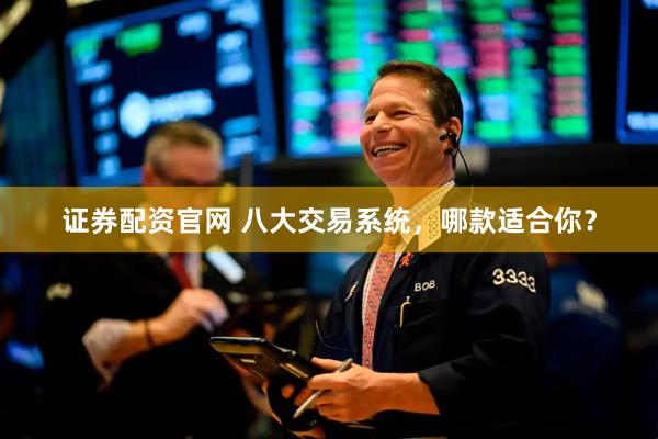证券配资官网 八大交易系统，哪款适合你？