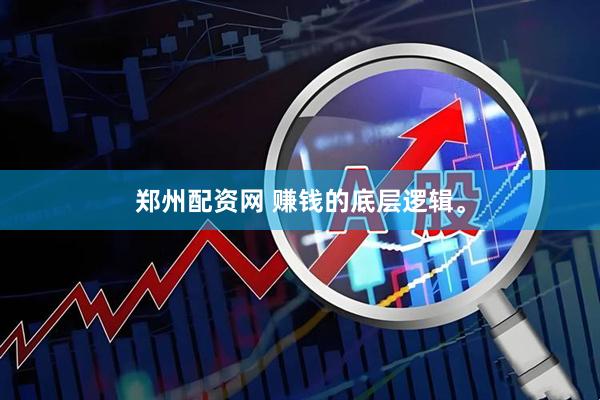郑州配资网 赚钱的底层逻辑。