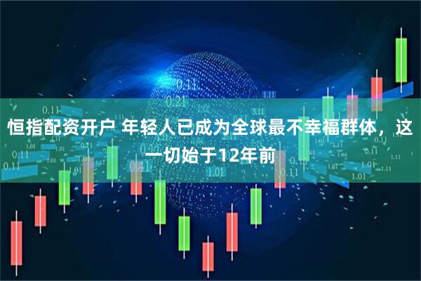 恒指配资开户 年轻人已成为全球最不幸福群体，这一切始于12年前